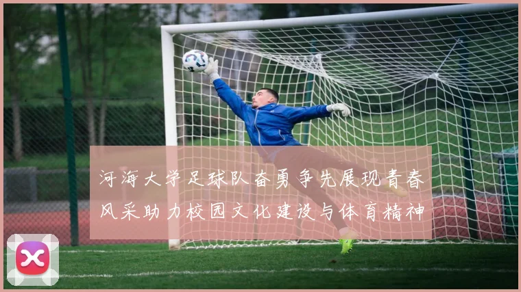 河海大学足球队奋勇争先展现青春风采助力校园文化建设与体育精神传播