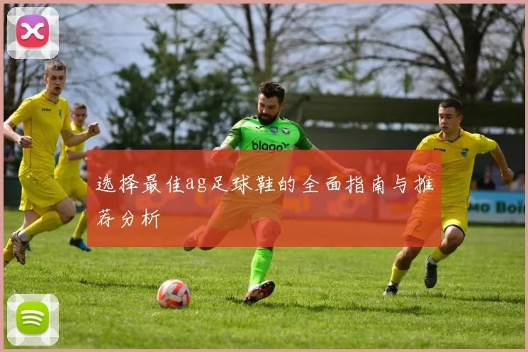 选择最佳ag足球鞋的全面指南与推荐分析