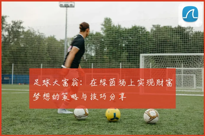 足球大富翁：在绿茵场上实现财富梦想的策略与技巧分享