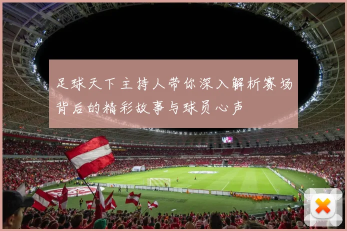 足球天下主持人带你深入解析赛场背后的精彩故事与球员心声