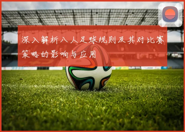 深入解析八人足球规则及其对比赛策略的影响与应用