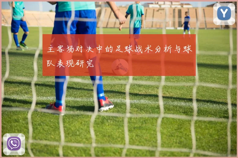 主客场对决中的足球战术分析与球队表现研究