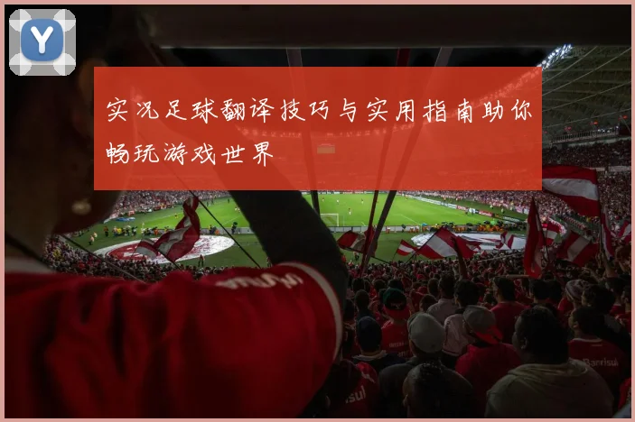 实况足球翻译技巧与实用指南助你畅玩游戏世界