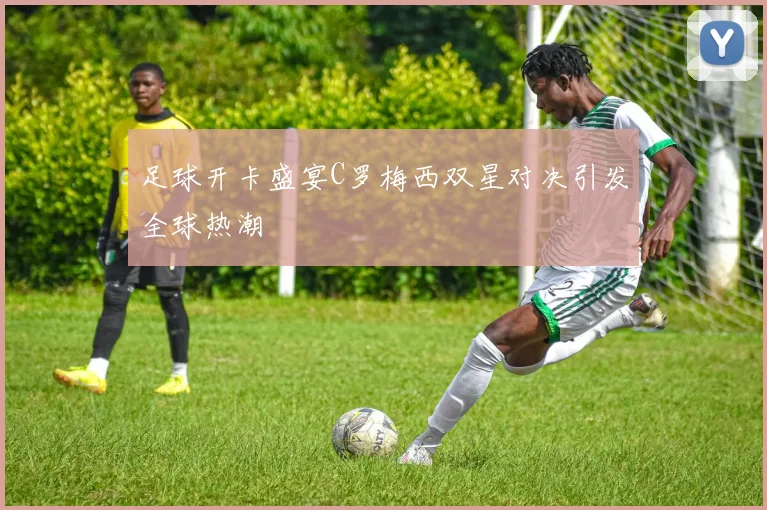 足球开卡盛宴C罗梅西双星对决引发全球热潮