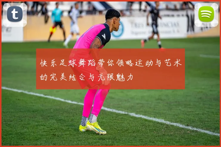 快乐足球舞蹈带你领略运动与艺术的完美结合与无限魅力