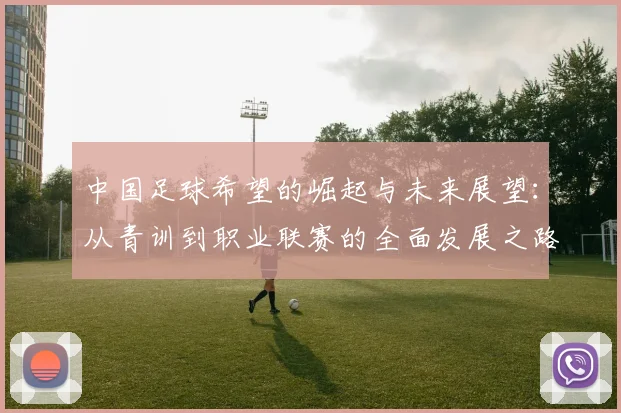 中国足球希望的崛起与未来展望：从青训到职业联赛的全面发展之路