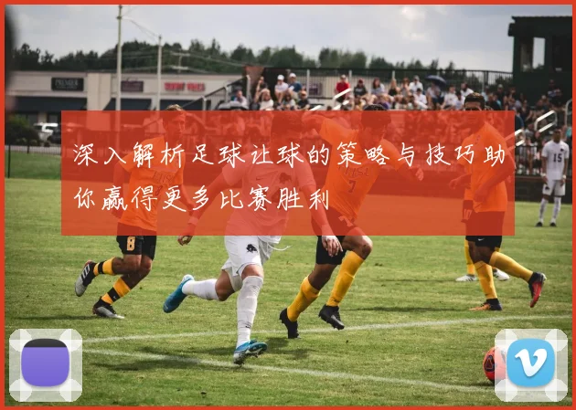 深入解析足球让球的策略与技巧助你赢得更多比赛胜利