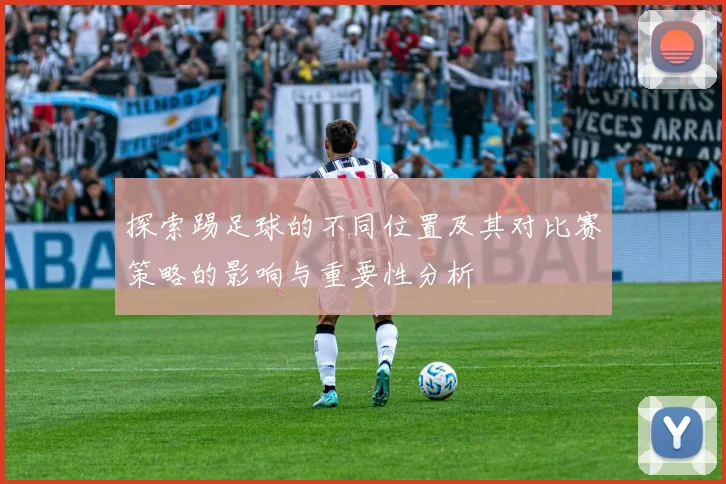 探索踢足球的不同位置及其对比赛策略的影响与重要性分析
