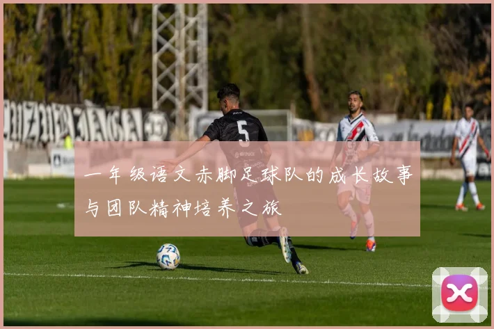 一年级语文赤脚足球队的成长故事与团队精神培养之旅