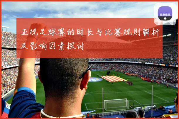 正规足球赛的时长与比赛规则解析及影响因素探讨